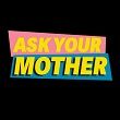 Ask Your Mother